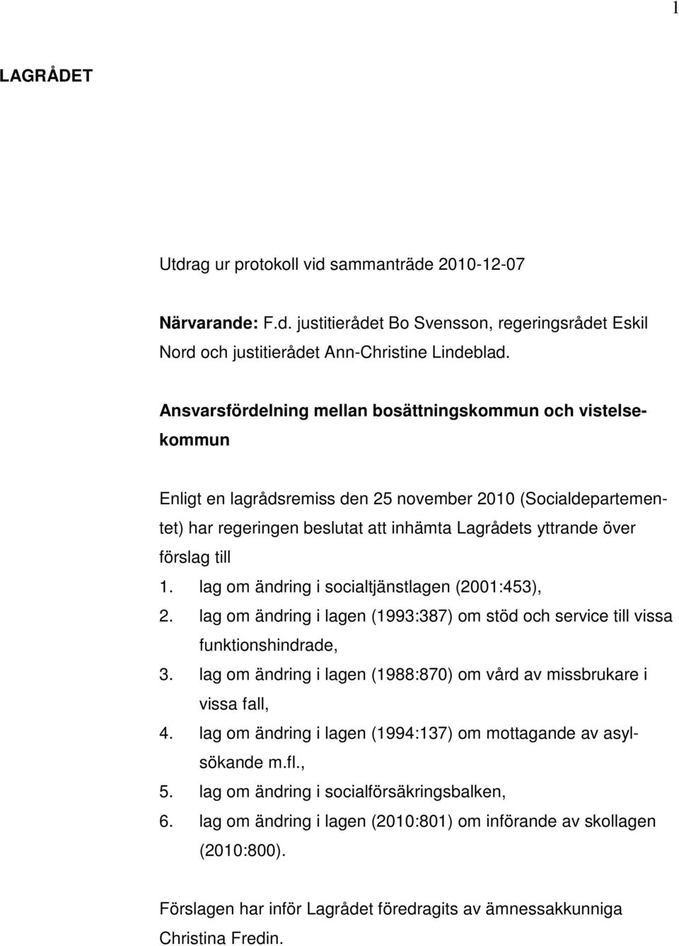 till 1. lag om ändring i socialtjänstlagen (2001:453), 2. lag om ändring i lagen (1993:387) om stöd och service till vissa funktionshindrade, 3.