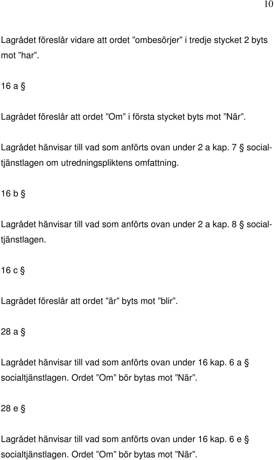 16 b Lagrådet hänvisar till vad som anförts ovan under 2 a kap. 8 socialtjänstlagen. 16 c Lagrådet föreslår att ordet är byts mot blir.