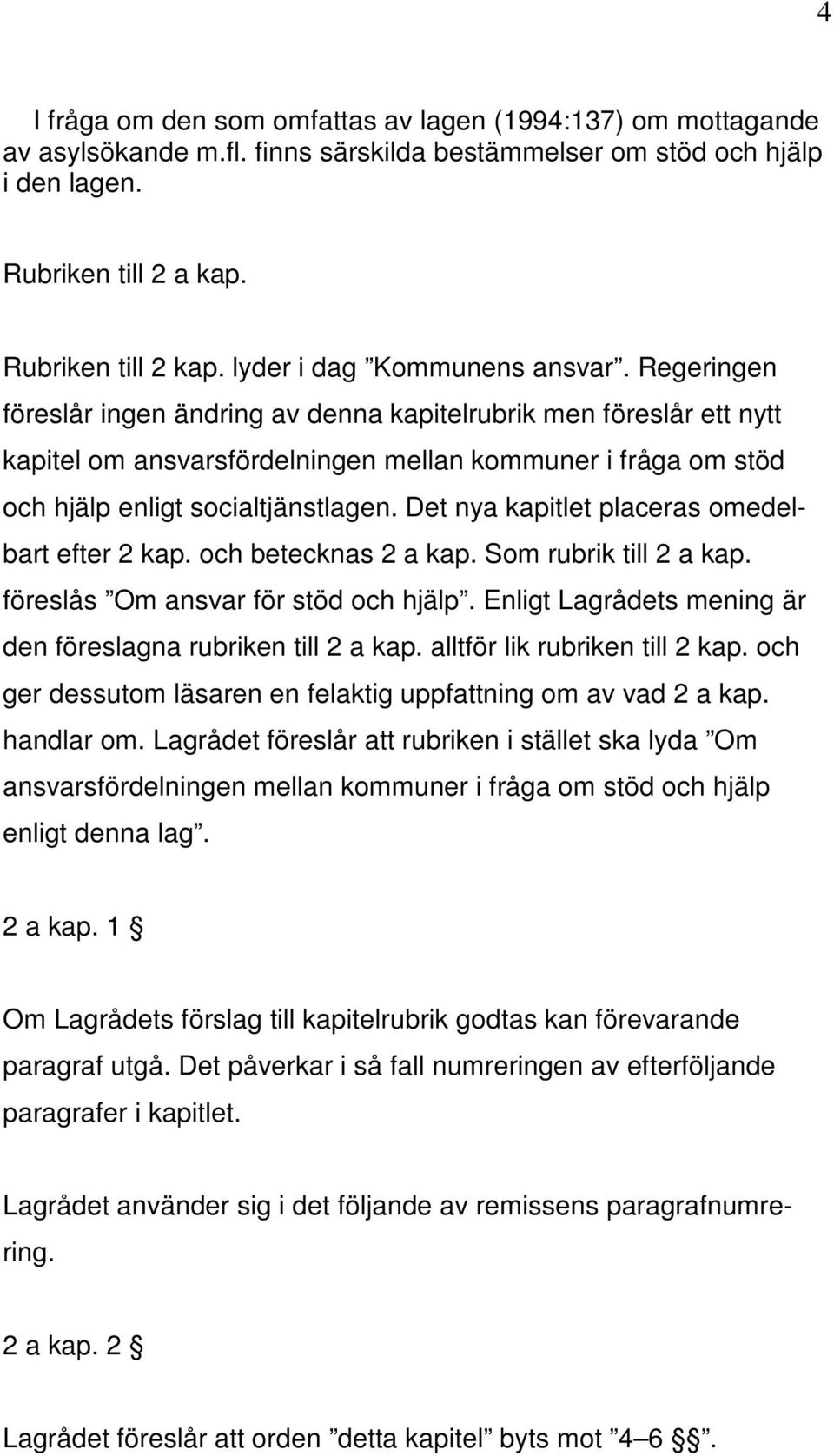 Regeringen föreslår ingen ändring av denna kapitelrubrik men föreslår ett nytt kapitel om ansvarsfördelningen mellan kommuner i fråga om stöd och hjälp enligt socialtjänstlagen.