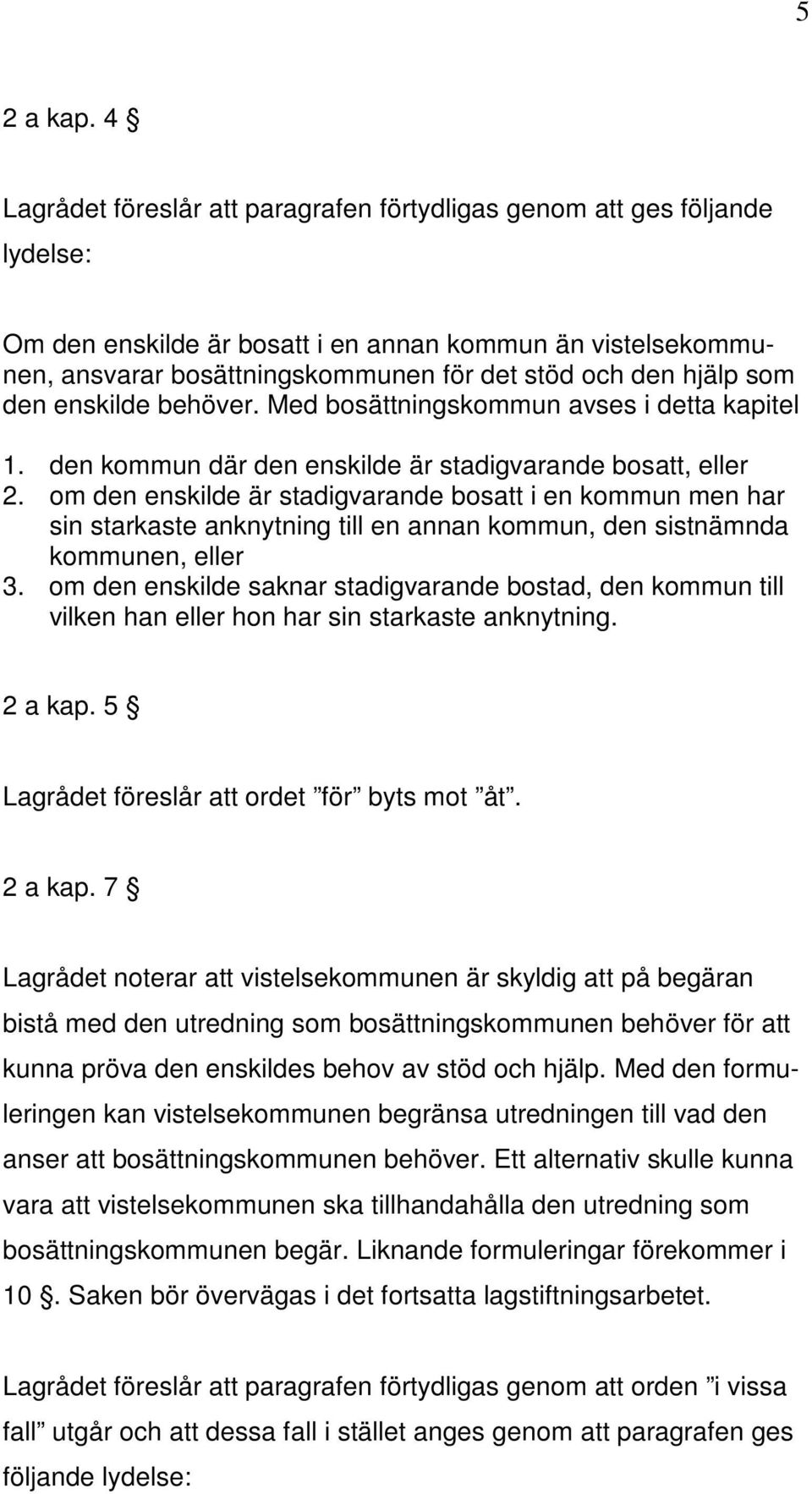 som den enskilde behöver. Med bosättningskommun avses i detta kapitel 1. den kommun där den enskilde är stadigvarande bosatt, eller 2.