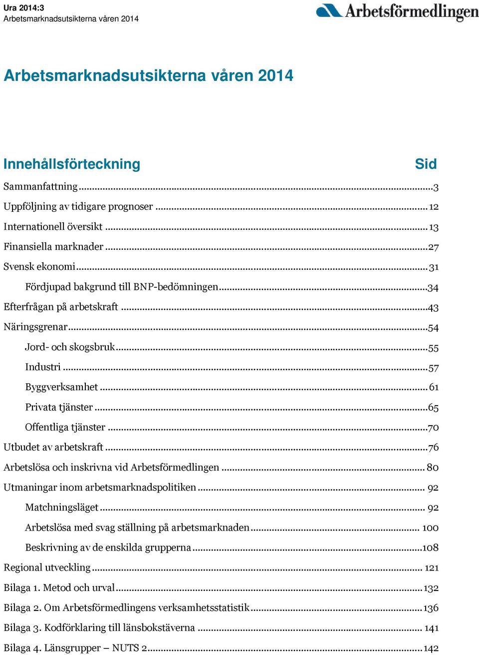 .. 57 Byggverksamhet... 61 Privata tjänster... 65 Offentliga tjänster...70 Utbudet av arbetskraft... 76 Arbetslösa och inskrivna vid Arbetsförmedlingen... 80 Utmaningar inom arbetsmarknadspolitiken.