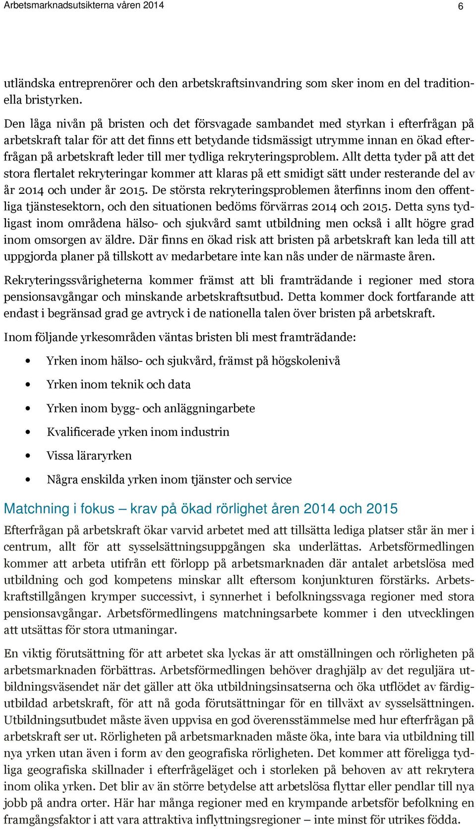 leder till mer tydliga rekryteringsproblem. Allt detta tyder på att det stora flertalet rekryteringar kommer att klaras på ett smidigt sätt under resterande del av år 2014 och under år 2015.