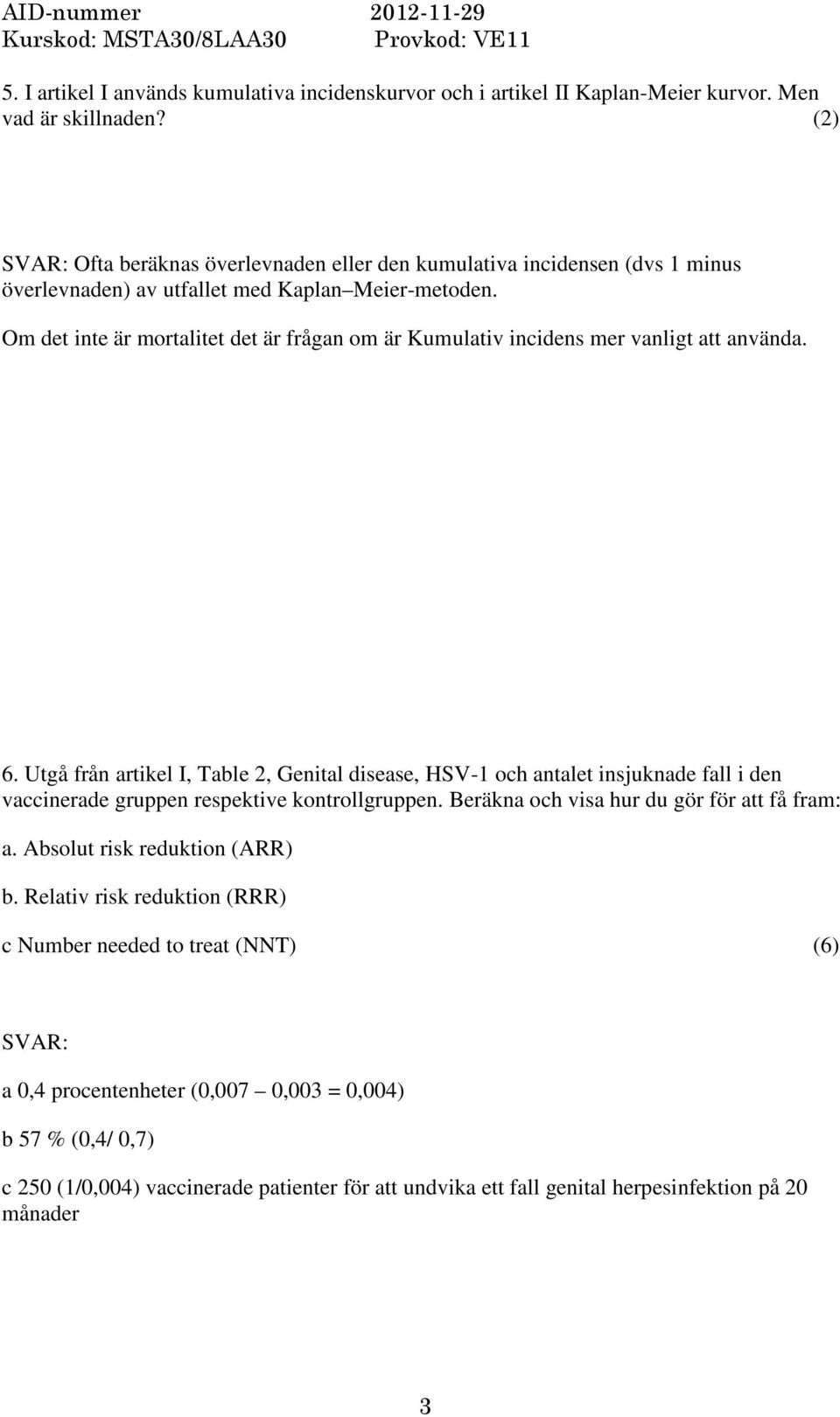 Om det inte är mortalitet det är frågan om är Kumulativ incidens mer vanligt att använda. 6.