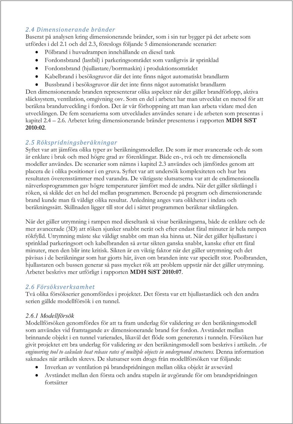 (hjullastare/borrmaskin) i produktionsområdet Kabelbrand i besöksgruvor där det inte finns något automatiskt brandlarm Bussbrand i besöksgruvor där det inte finns något automatiskt brandlarm Den