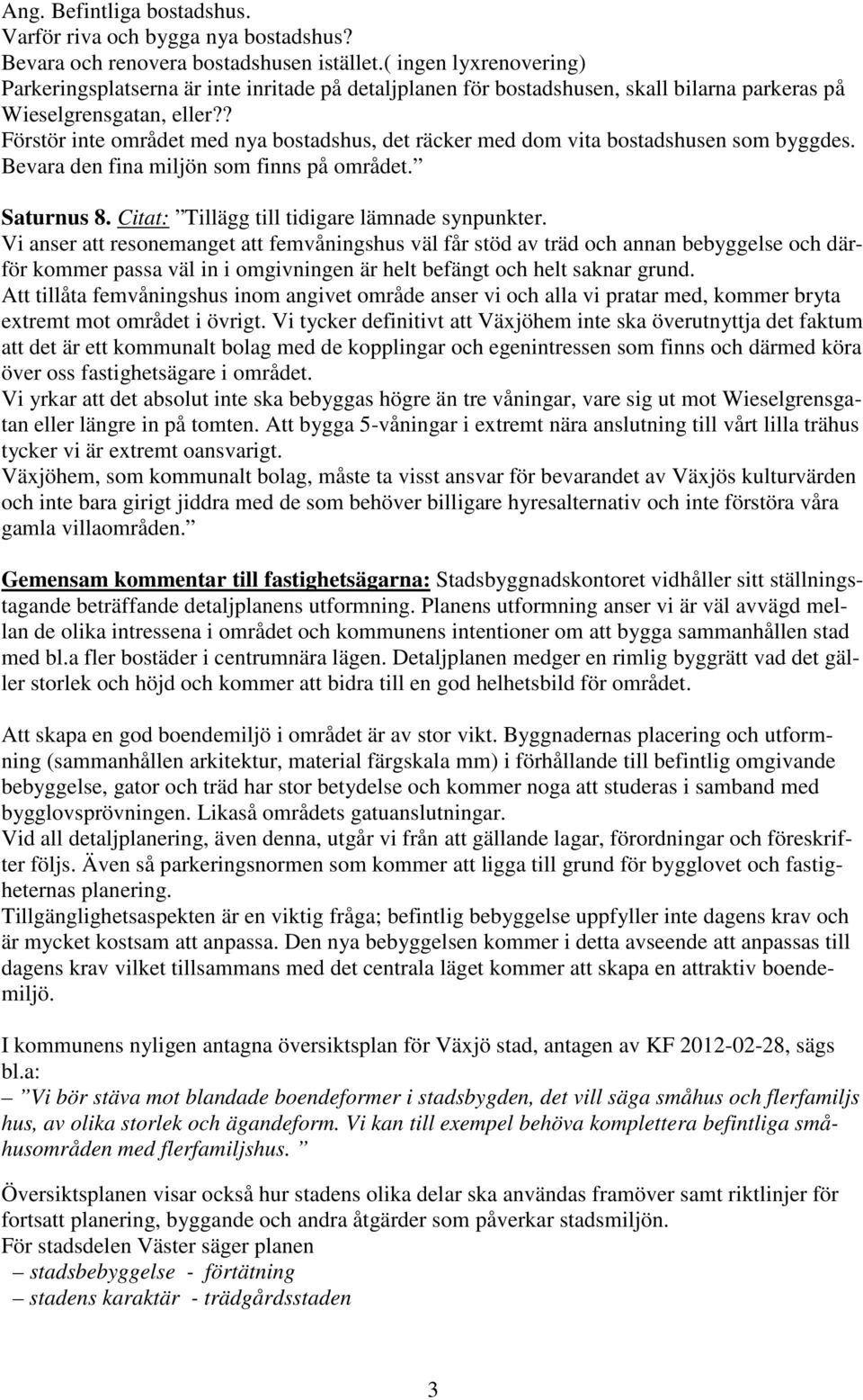 ? Förstör inte området med nya bostadshus, det räcker med dom vita bostadshusen som byggdes. Bevara den fina miljön som finns på området. Saturnus 8. Citat: Tillägg till tidigare lämnade synpunkter.