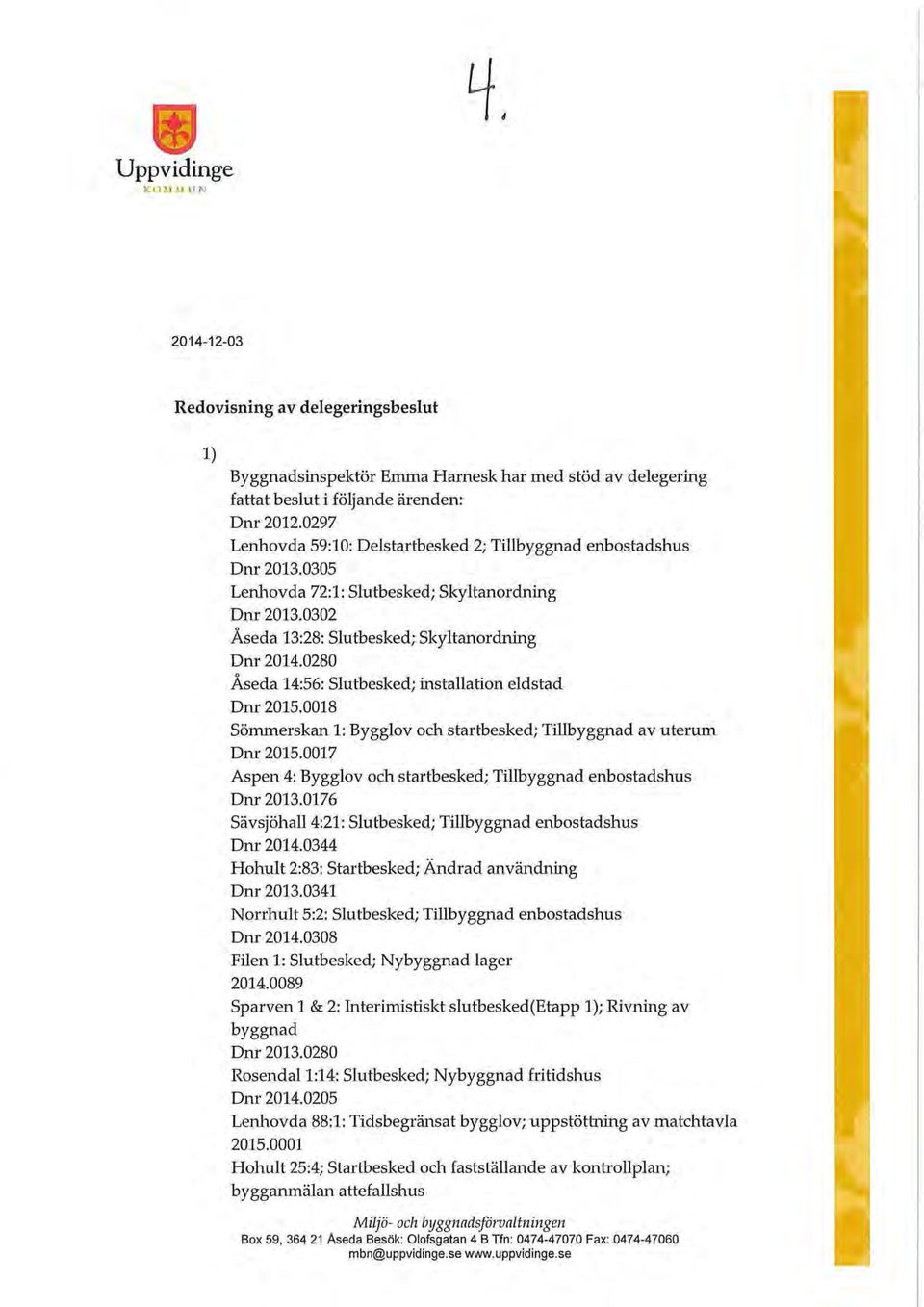 0280 Aseda 14:56: Slutbesked; installation eldstad Dnr 2015.0018 Sömmerskan 1: Bygglov och startbesked; Tillbyggnad av uterum Dnr 2015.