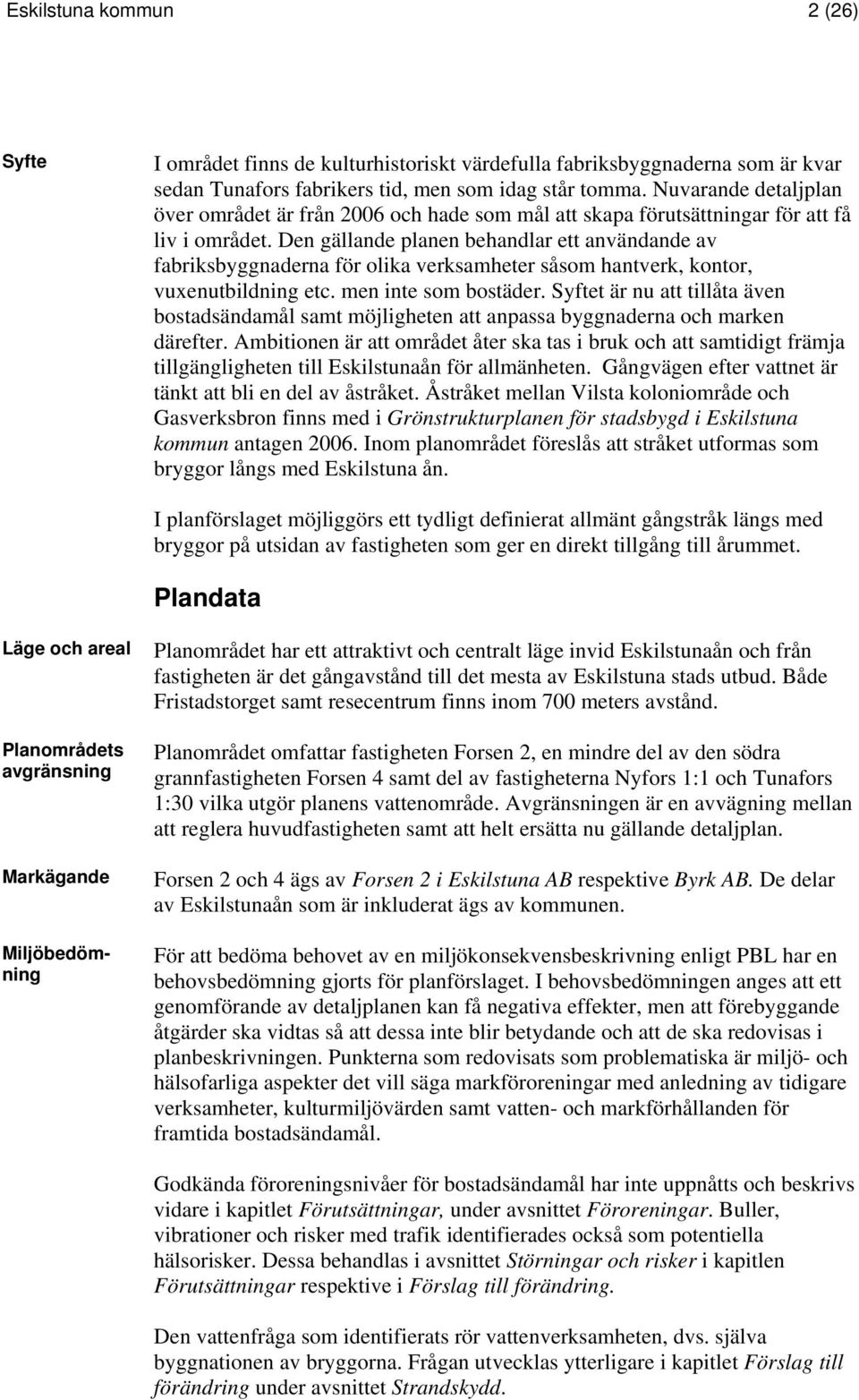 Den gällande planen behandlar ett användande av fabriksbyggnaderna för olika verksamheter såsom hantverk, kontor, vuxenutbildning etc. men inte som bostäder.