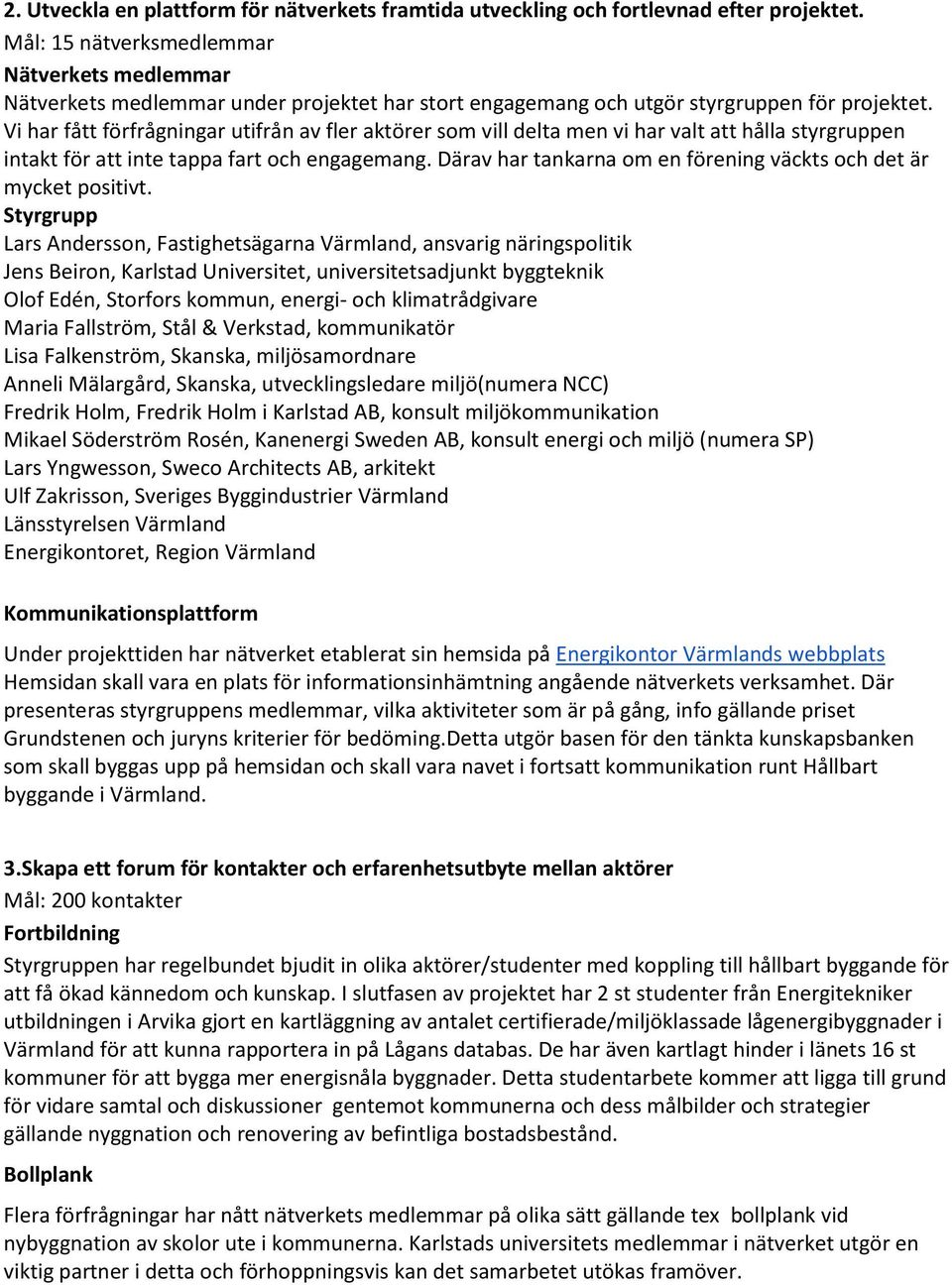 Vi har fått förfrågningar utifrån av fler aktörer som vill delta men vi har valt att hålla styrgruppen intakt för att inte tappa fart och engagemang.