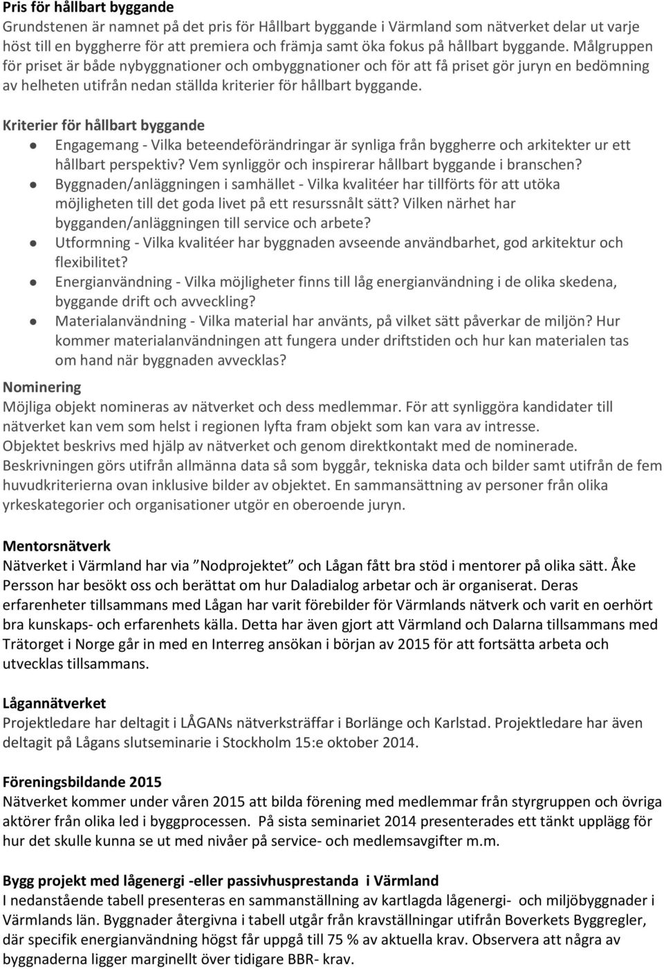 Kriterier för hållbart byggande Engagemang - Vilka beteendeförändringar är synliga från byggherre och arkitekter ur ett hållbart perspektiv? Vem synliggör och inspirerar hållbart byggande i branschen?