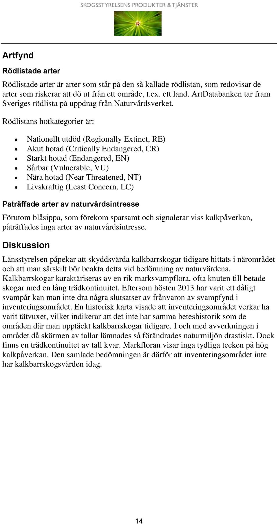 Rödlistans hotkategorier är: Nationellt utdöd (Regionally Extinct, RE) Akut hotad (Critically Endangered, CR) Starkt hotad (Endangered, EN) Sårbar (Vulnerable, VU) Nära hotad (Near Threatened, NT)