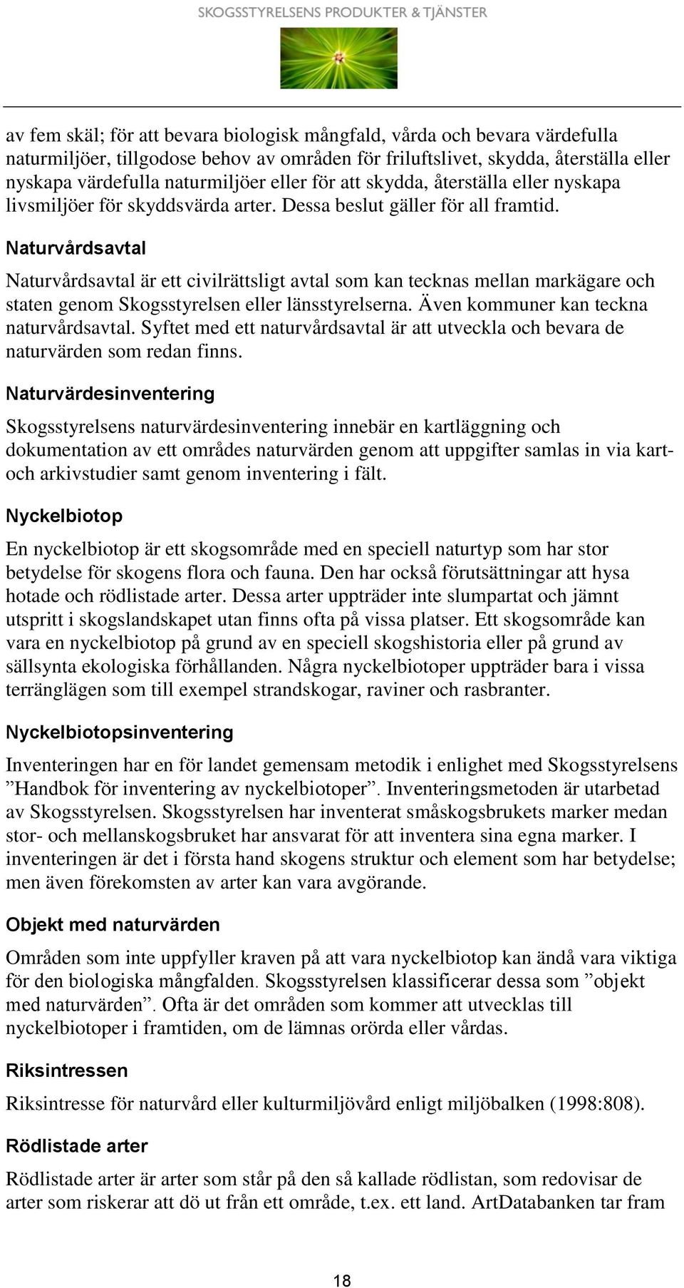 Naturvårdsavtal Naturvårdsavtal är ett civilrättsligt avtal som kan tecknas mellan markägare och staten genom Skogsstyrelsen eller länsstyrelserna. Även kommuner kan teckna naturvårdsavtal.