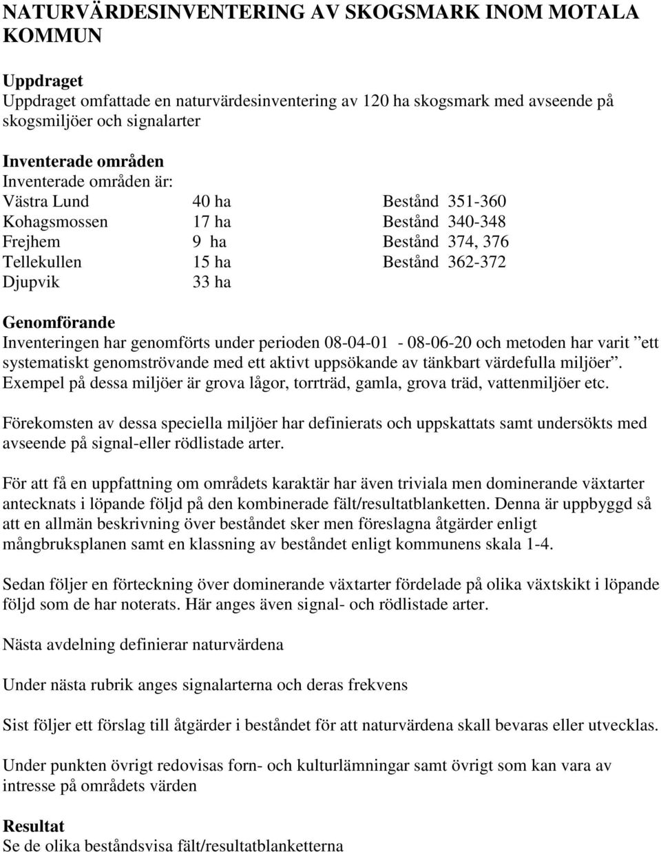 har genomförts under perioden 08-04-01-08-06-20 och metoden har varit ett systematiskt genomströvande med ett aktivt uppsökande av tänkbart värdefulla miljöer.