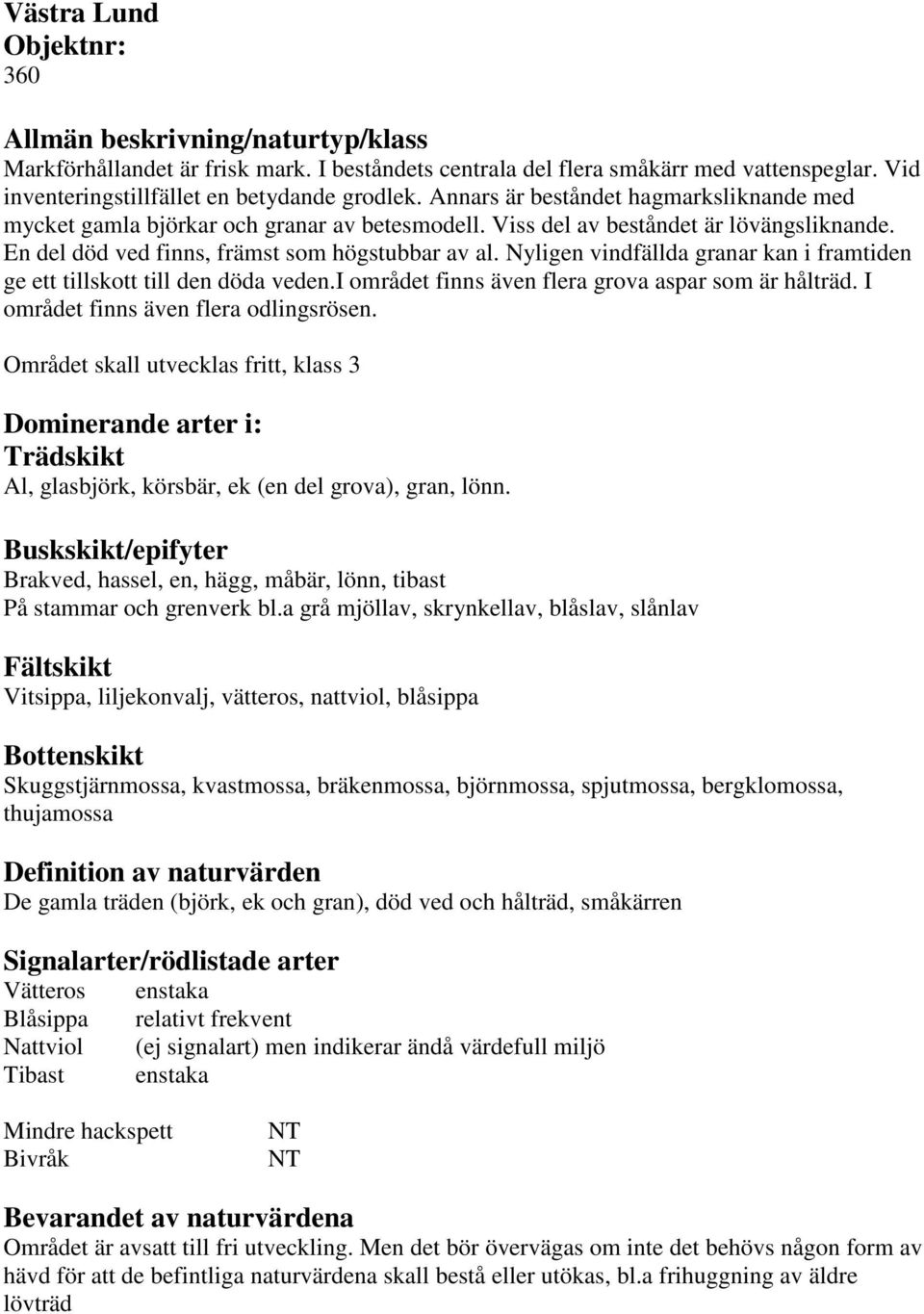 Nyligen vindfällda granar kan i framtiden ge ett tillskott till den döda veden.i området finns även flera grova aspar som är hålträd. I området finns även flera odlingsrösen.