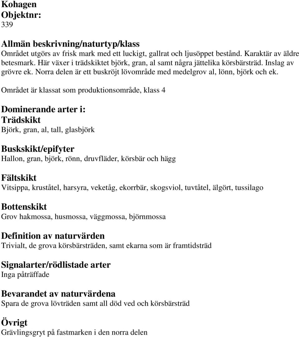 Området är klassat som produktionsområde, klass 4 Björk, gran, al, tall, glasbjörk Hallon, gran, björk, rönn, druvfläder, körsbär och hägg Vitsippa, kruståtel, harsyra, veketåg, ekorrbär,