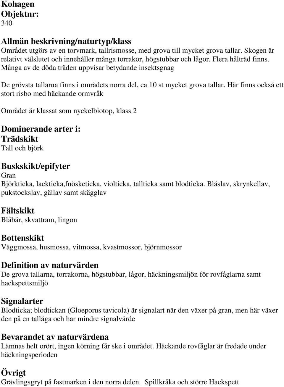 Här finns också ett stort risbo med häckande ormvråk Området är klassat som nyckelbiotop, klass 2 Tall och björk Gran Björkticka, lackticka,fnösketicka, violticka, tallticka samt blodticka.