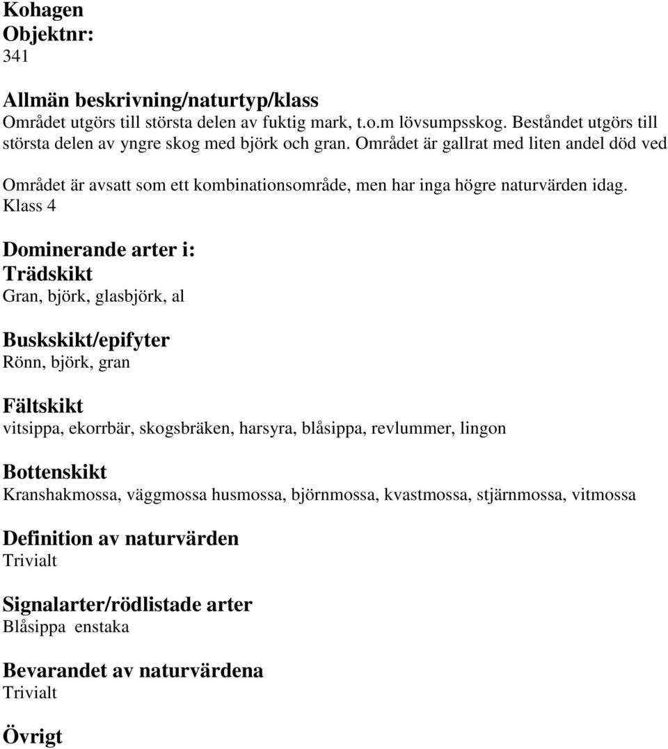 Området är gallrat med liten andel död ved Området är avsatt som ett kombinationsområde, men har inga högre naturvärden idag.