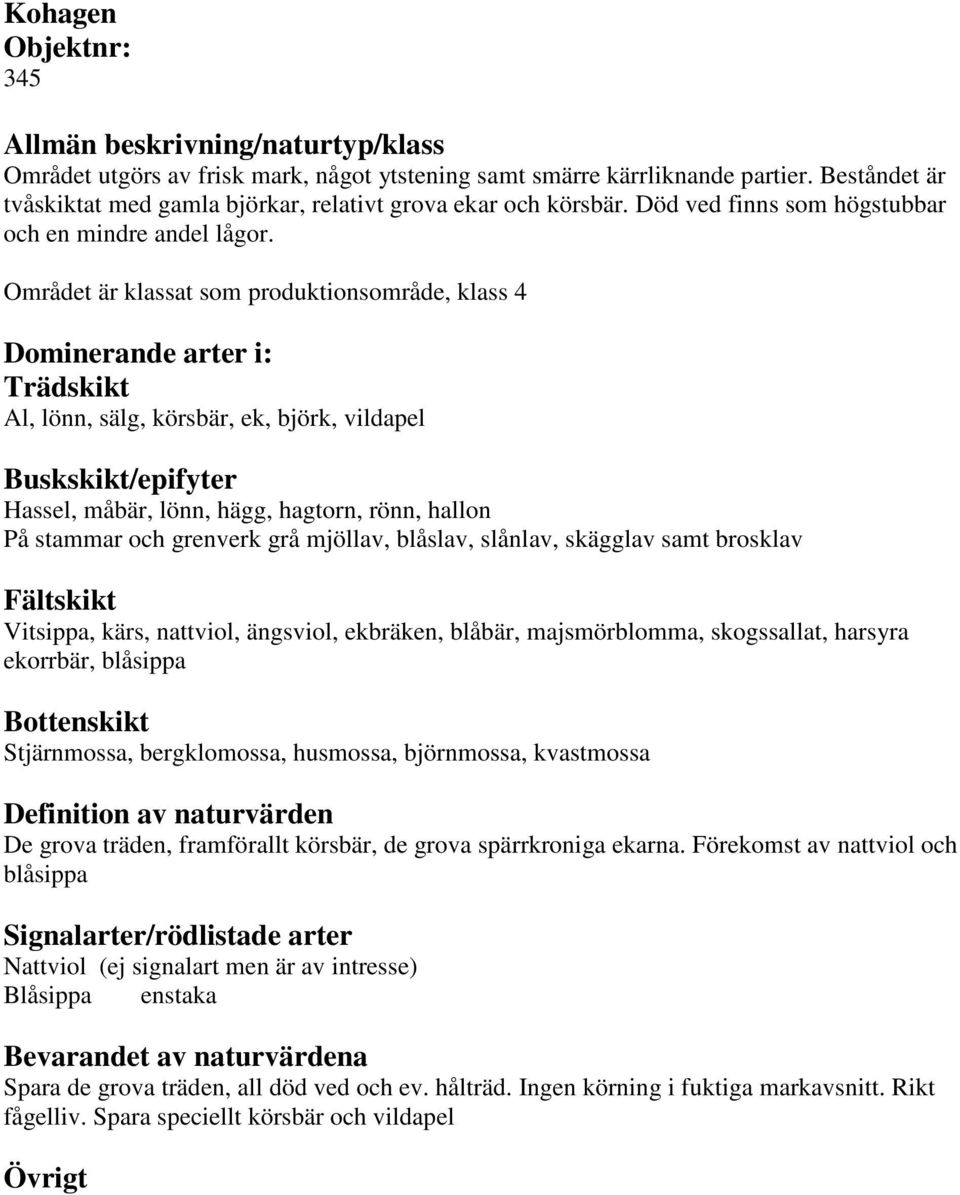 Området är klassat som produktionsområde, klass 4 Al, lönn, sälg, körsbär, ek, björk, vildapel Hassel, måbär, lönn, hägg, hagtorn, rönn, hallon På stammar och grenverk grå mjöllav, blåslav, slånlav,