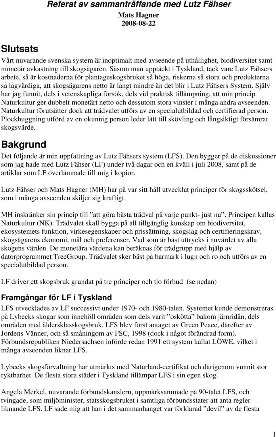 Såsom man upptäckt i Tyskland, tack vare Lutz Fähsers arbete, så är kostnaderna för plantageskogsbruket så höga, riskerna så stora och produkterna så lågvärdiga, att skogsägarens netto är långt