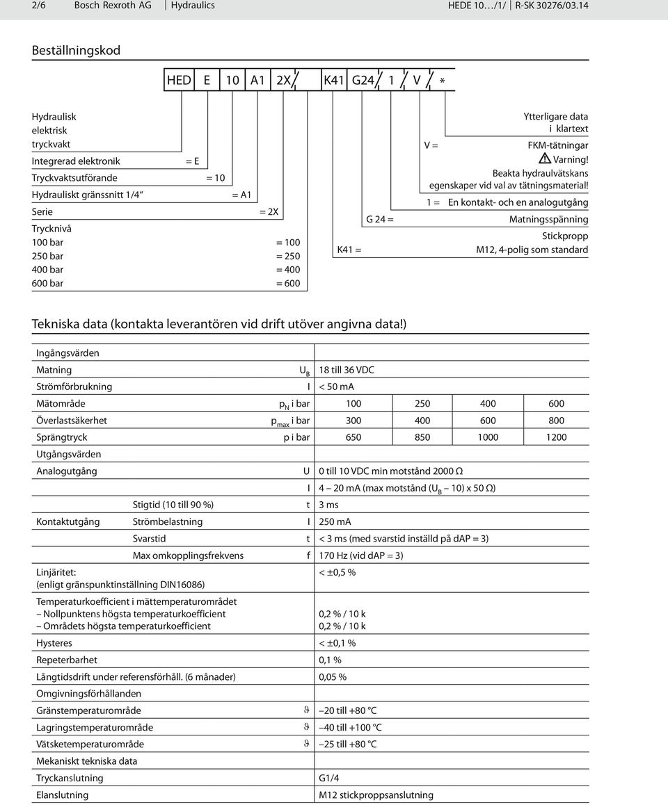 =E Tryckvaktsutförande = 0 Hydrauliskt gränssnitt / = A Serie = En kontakt- och en analogutgång = X Trycknivå 00 bar 50 bar 00 bar 600 bar Ytterligare data i klartext G = = 00 = 50 = 00 = 600