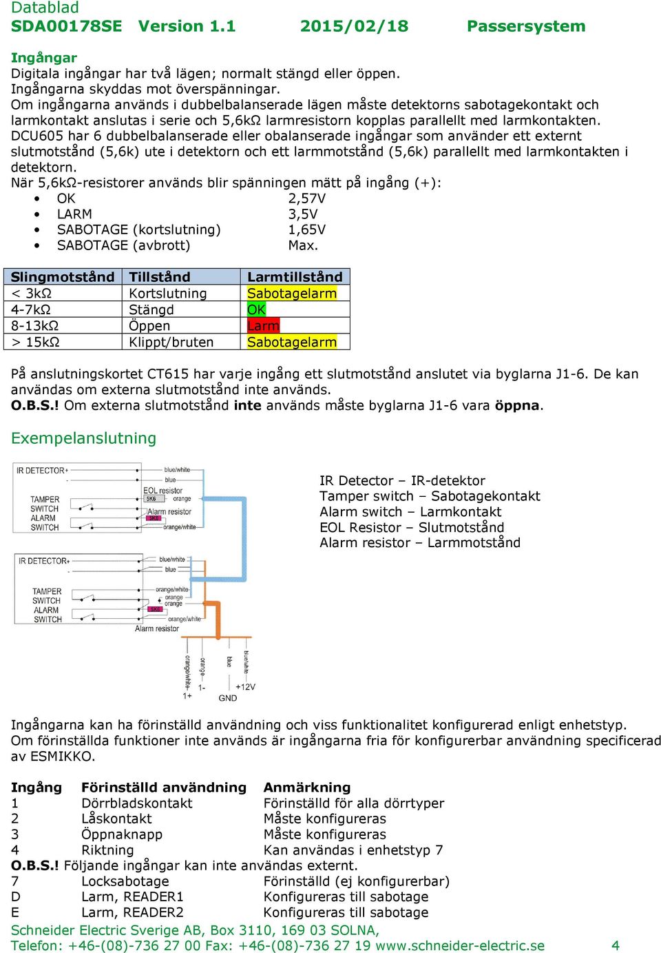 DCU605 har 6 dubbelbalanserade eller obalanserade ingångar som använder ett externt slutmotstånd (5,6k) ute i detektorn och ett larmmotstånd (5,6k) parallellt med larmkontakten i detektorn.