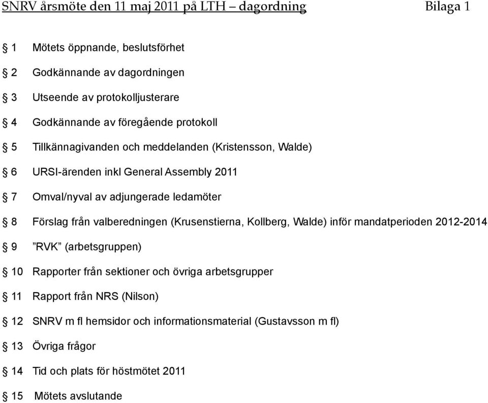 Förslag från valberedningen (Krusenstierna, Kollberg, Walde) inför mandatperioden 2012-2014 9 RVK (arbetsgruppen) 10 Rapporter från sektioner och övriga