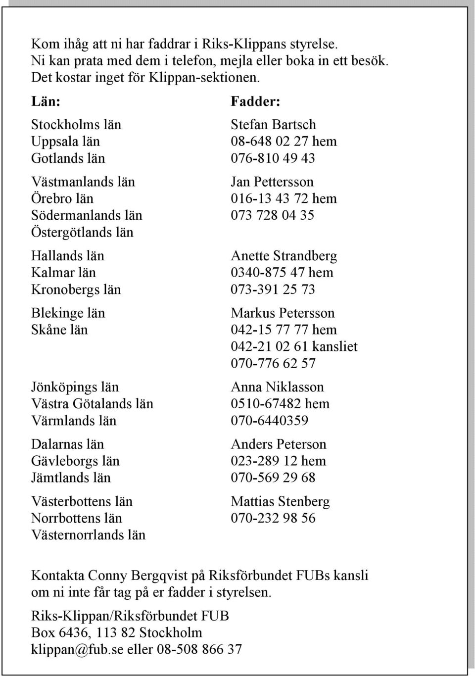 Östergötlands län Hallands län Anette Strandberg Kalmar län 0340-875 47 hem Kronobergs län 073-391 25 73 Blekinge län Skåne län Markus Petersson 042-15 77 77 hem 042-21 02 61 kansliet 070-776 62 57