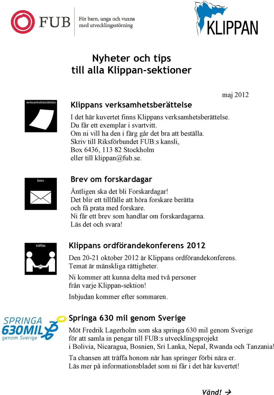 maj 2012 brev träffas Brev om forskardagar Äntligen ska det bli Forskardagar! Det blir ett tillfälle att höra forskare berätta och få prata med forskare. Ni får ett brev som handlar om forskardagarna.