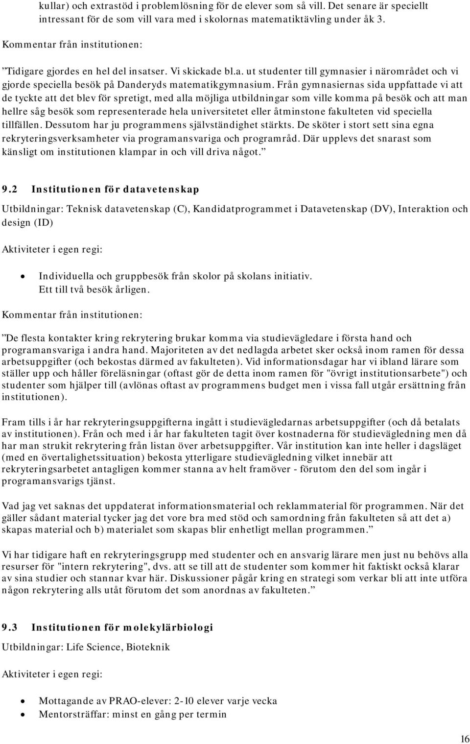 Från gymnasiernas sida uppfattade vi att de tyckte att det blev för spretigt, med alla möjliga utbildningar som ville komma på besök och att man hellre såg besök som representerade hela universitetet