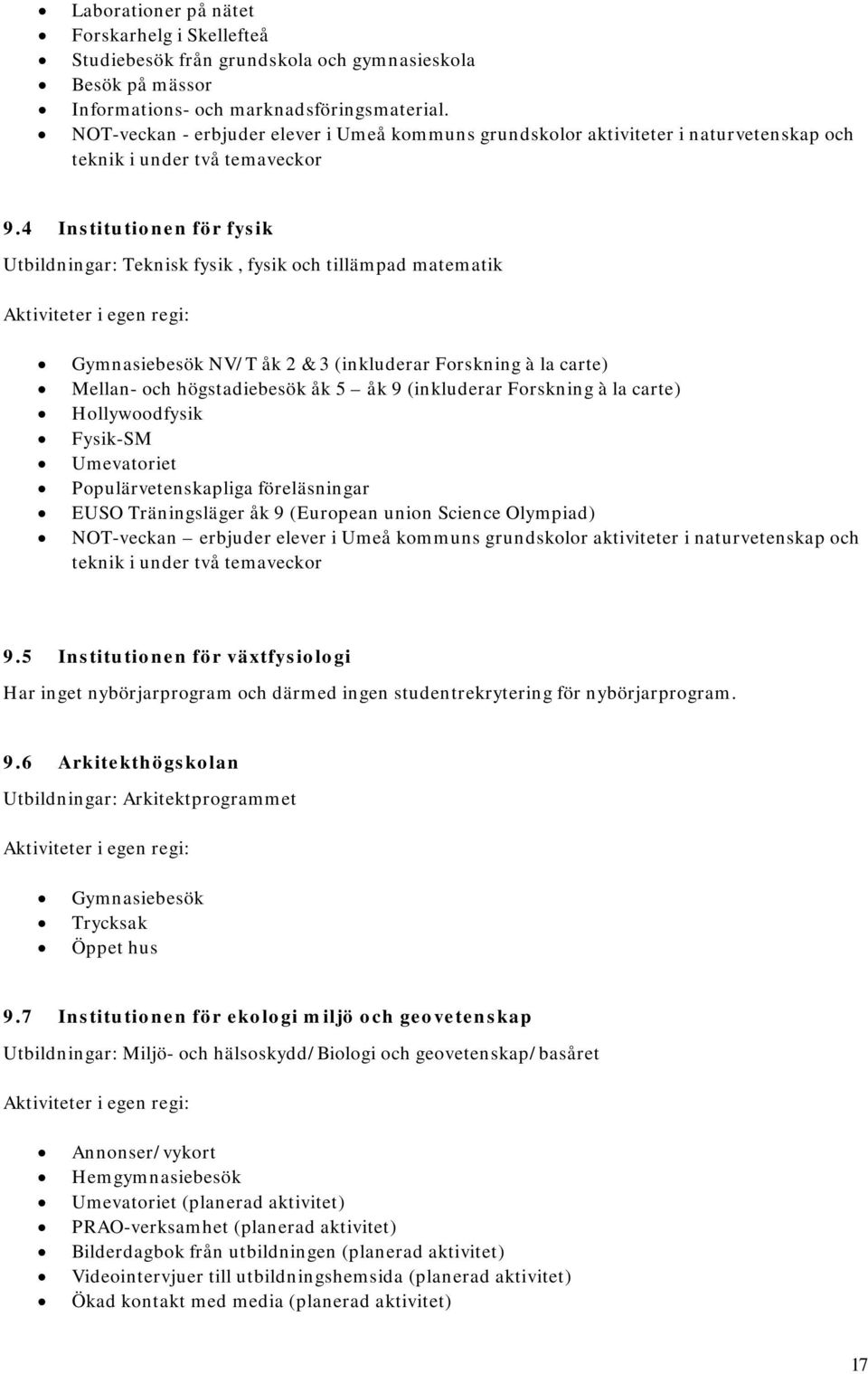 4 Institutionen för fysik Utbildningar: Teknisk fysik, fysik och tillämpad matematik Aktiviteter i egen regi: Gymnasiebesök NV/T åk 2 & 3 (inkluderar Forskning à la carte) Mellan- och högstadiebesök