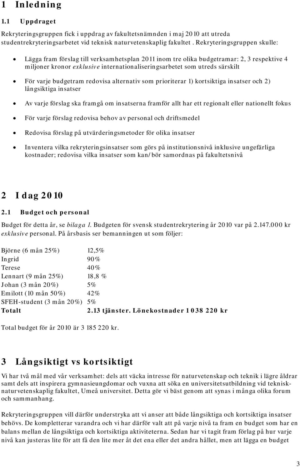 varje budgetram redovisa alternativ som prioriterar 1) kortsiktiga insatser och 2) långsiktiga insatser Av varje förslag ska framgå om insatserna framför allt har ett regionalt eller nationellt fokus