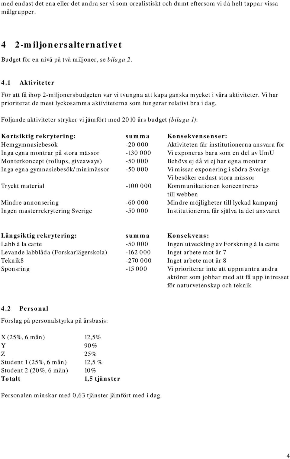 Vi har prioriterat de mest lyckosamma aktiviteterna som fungerar relativt bra i dag.