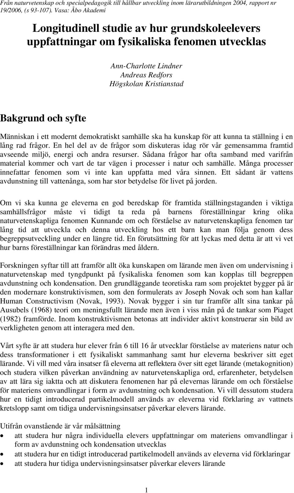 Sådana frågor har ofta samband med varifrån material kommer och vart de tar vägen i processer i natur och samhälle. Många processer innefattar fenomen som vi inte kan uppfatta med våra sinnen.