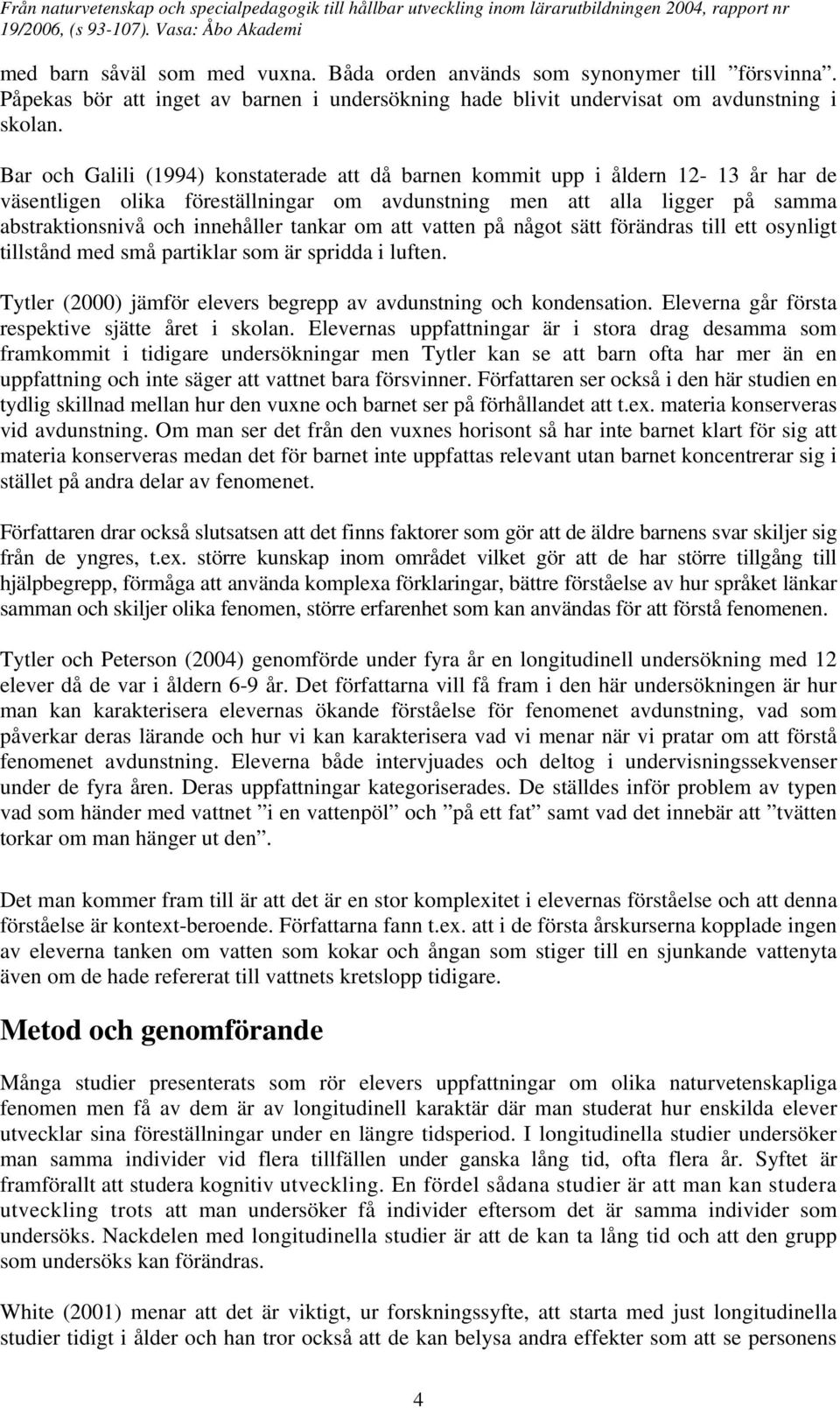 tankar om att vatten på något sätt förändras till ett osynligt tillstånd med små partiklar som är spridda i luften. Tytler (2000) jämför elevers begrepp av avdunstning och kondensation.