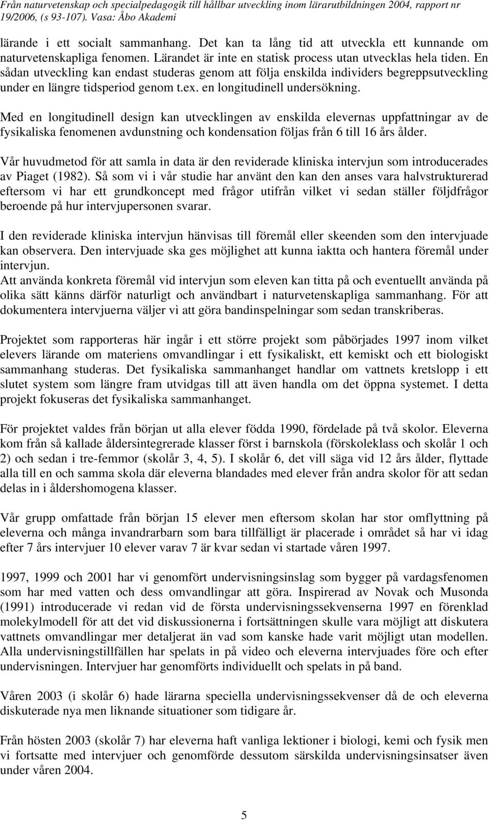 Med en longitudinell design kan utvecklingen av enskilda elevernas uppfattningar av de fysikaliska fenomenen avdunstning och kondensation följas från 6 till 16 års ålder.