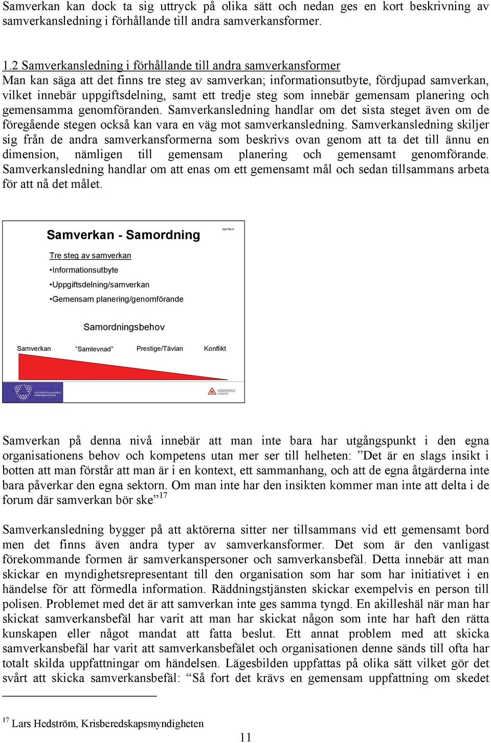 tredje steg som innebär gemensam planering och gemensamma genomföranden. Samverkansledning handlar om det sista steget även om de föregående stegen också kan vara en väg mot samverkansledning.