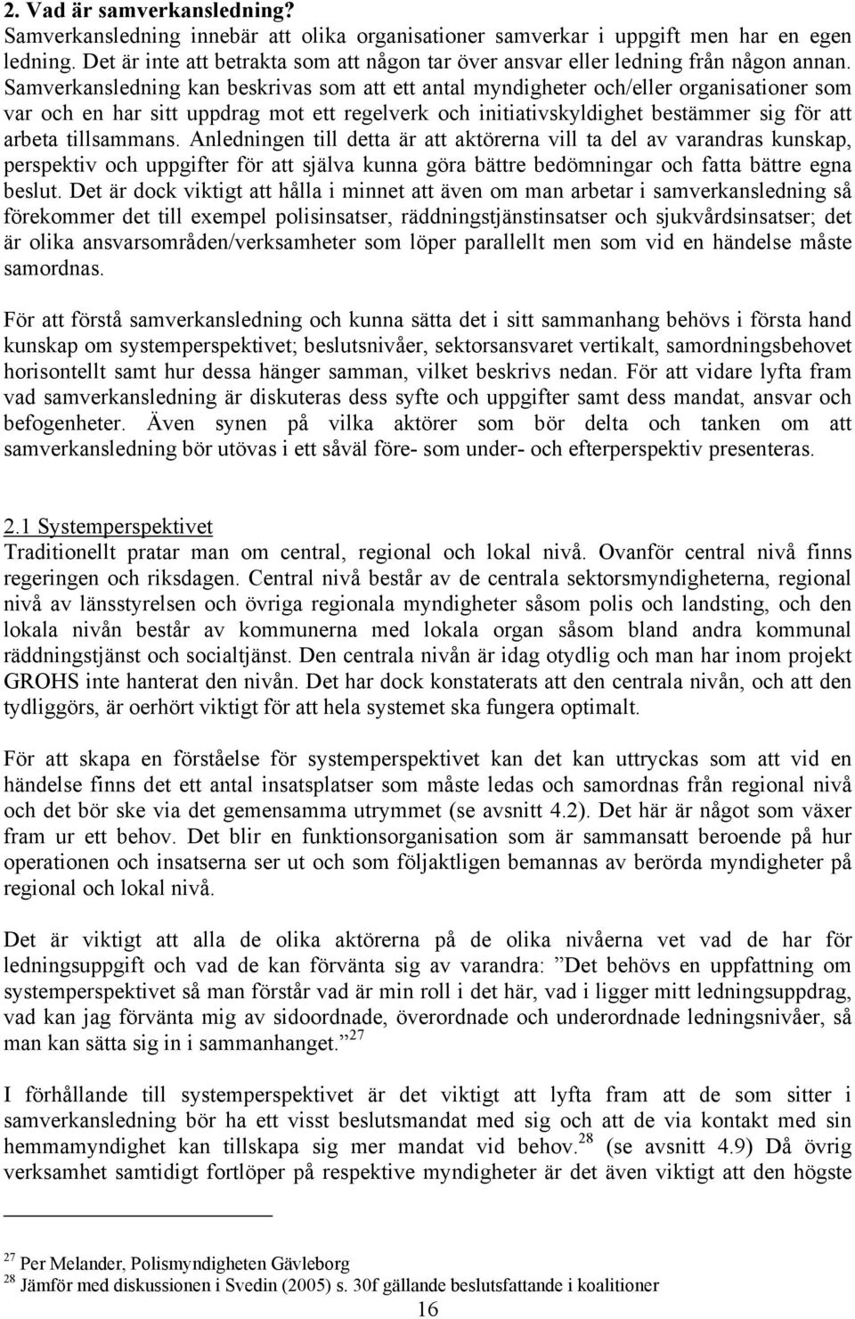 Samverkansledning kan beskrivas som att ett antal myndigheter och/eller organisationer som var och en har sitt uppdrag mot ett regelverk och initiativskyldighet bestämmer sig för att arbeta