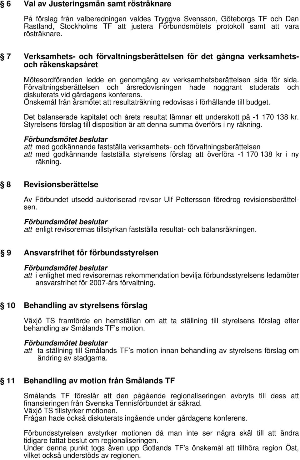 Förvaltningsberättelsen och årsredovisningen hade noggrant studerats och diskuterats vid gårdagens konferens. Önskemål från årsmötet att resultaträkning redovisas i förhållande till budget.