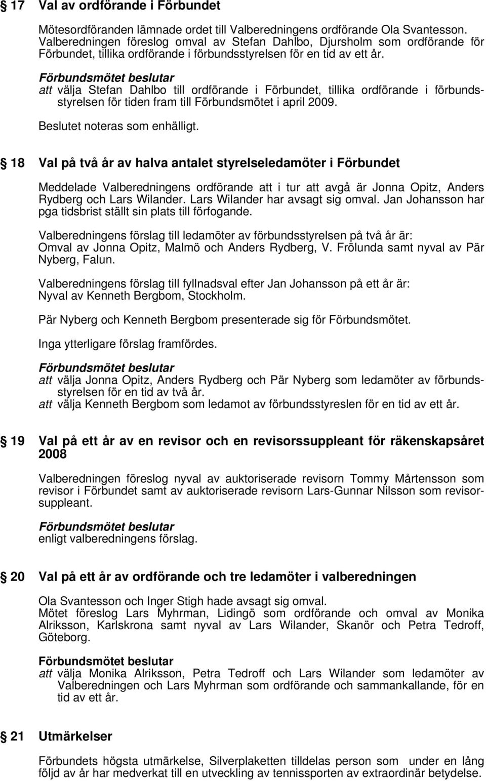 att välja Stefan Dahlbo till ordförande i Förbundet, tillika ordförande i förbundsstyrelsen för tiden fram till Förbundsmötet i april 2009. Beslutet noteras som enhälligt.