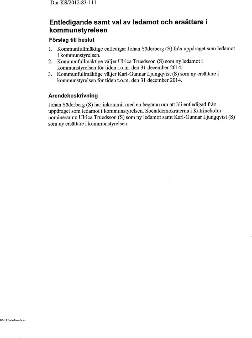 o.m. den 31 december 2014. 3. Kommunfullmäktige väljer Karl-Gunnar Ljungqvist (S) som ny ersättare i kommunstyrelsen för tiden t.o.m. den 31 december 2014. Ärendebeskrivning Johan Söderberg (S) har inkommit med en begäran om att bli entledigad från uppdraget som ledamot i kommunstyrelsen.