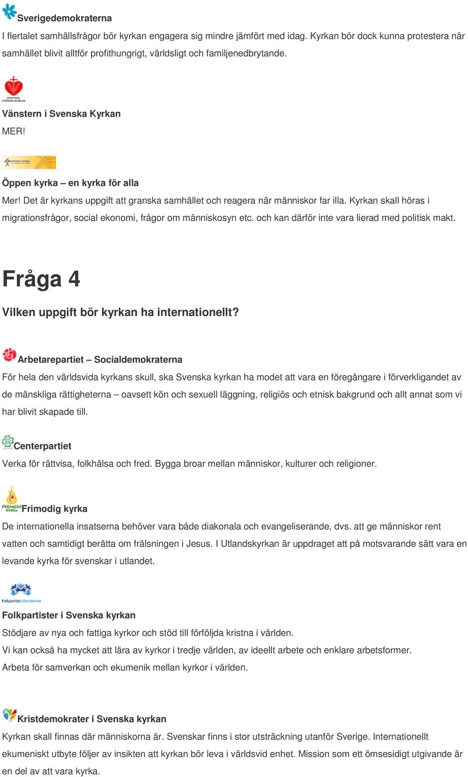 Det är kyrkans uppgift att granska samhället och reagera när människor far illa. Kyrkan skall höras i migrationsfrågor, social ekonomi, frågor om människosyn etc.