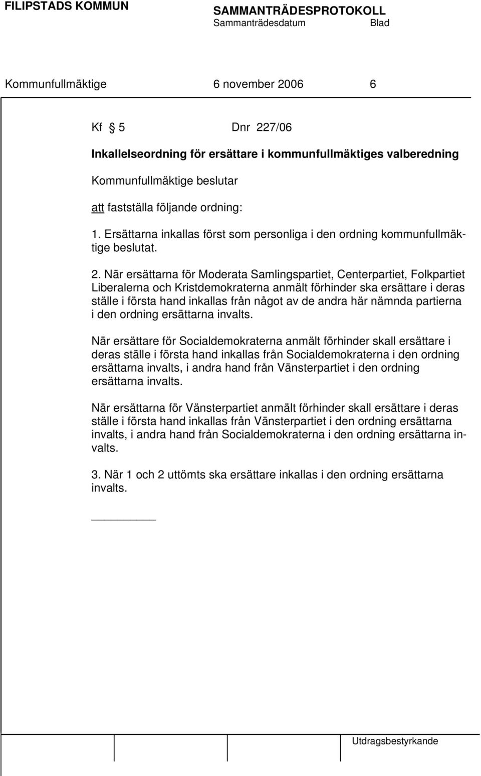 När ersättarna för Moderata Samlingspartiet, Centerpartiet, Folkpartiet Liberalerna och Kristdemokraterna anmält förhinder ska ersättare i deras ställe i första hand inkallas från något av de andra