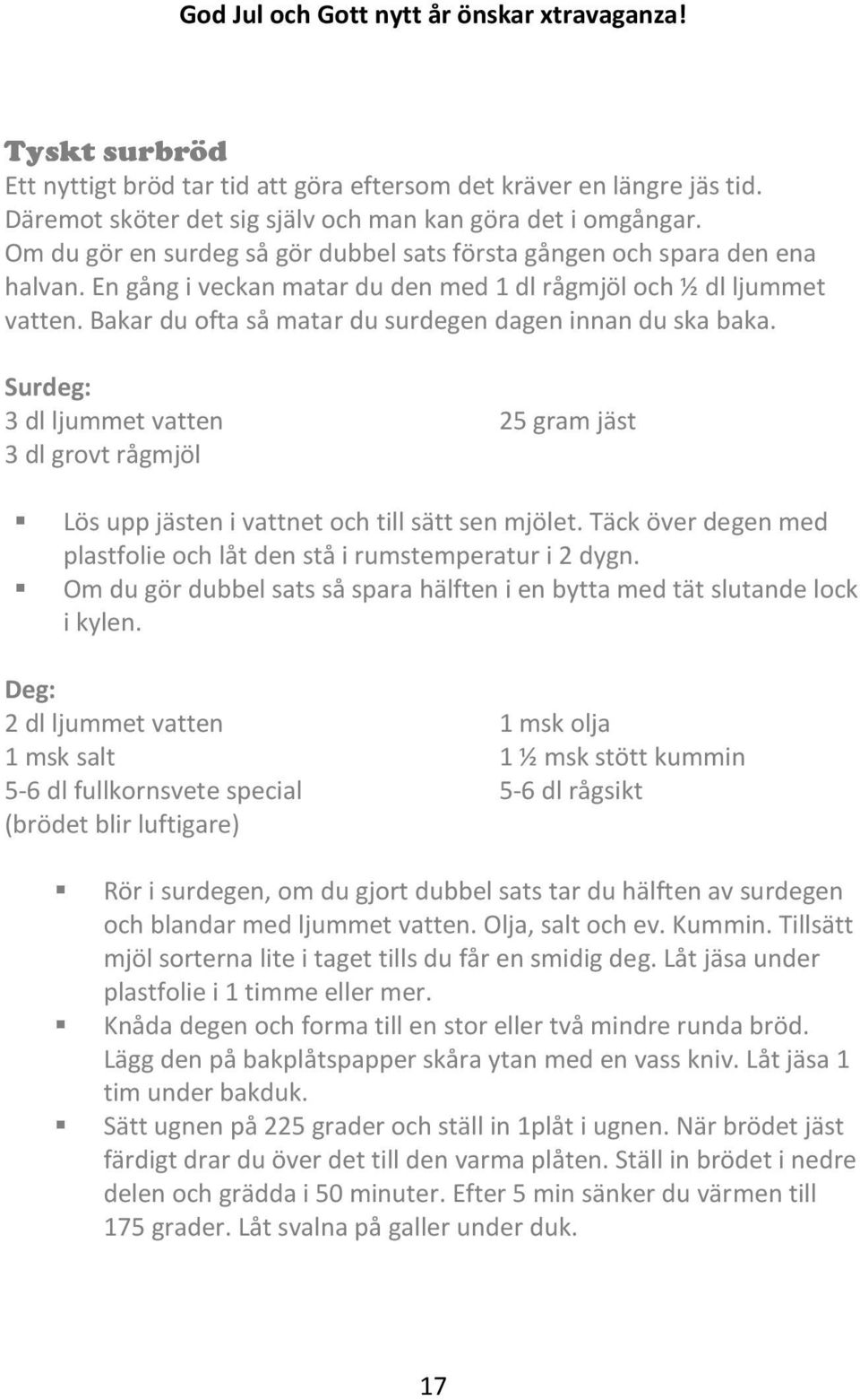 Bakar du ofta så matar du surdegen dagen innan du ska baka. Surdeg: 3 dl ljummet vatten 25 gram jäst 3 dl grovt rågmjöl Lös upp jästen i vattnet och till sätt sen mjölet.