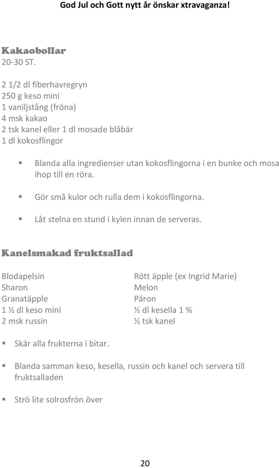 utan kokosflingorna i en bunke och mosa ihop till en röra. Gör små kulor och rulla dem i kokosflingorna. Låt stelna en stund i kylen innan de serveras.