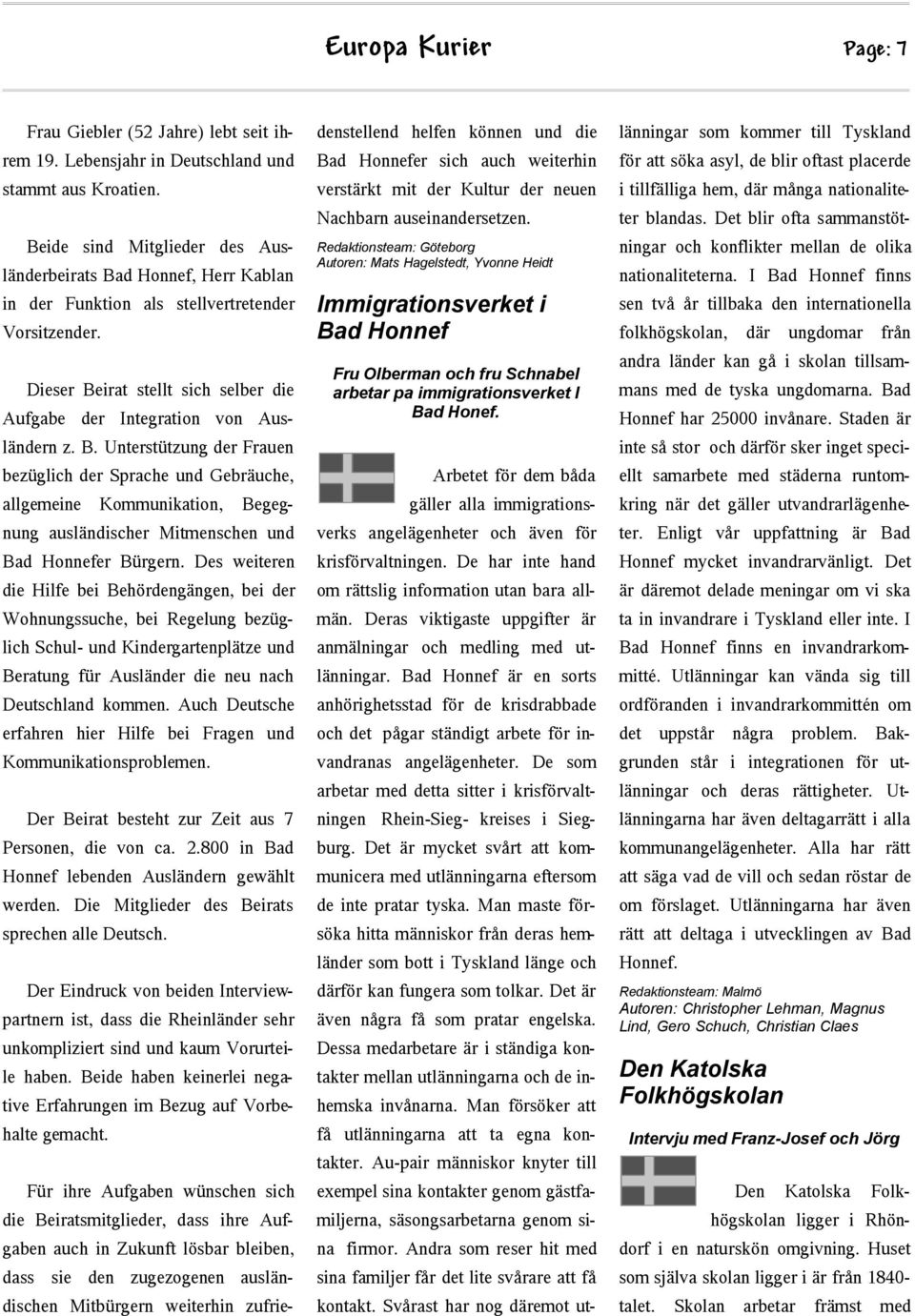 Des weiteren die Hilfe bei Behördengängen, bei der Wohnungssuche, bei Regelung bezüglich Schul- und Kindergartenplätze und Beratung für Ausländer die neu nach Deutschland kommen.