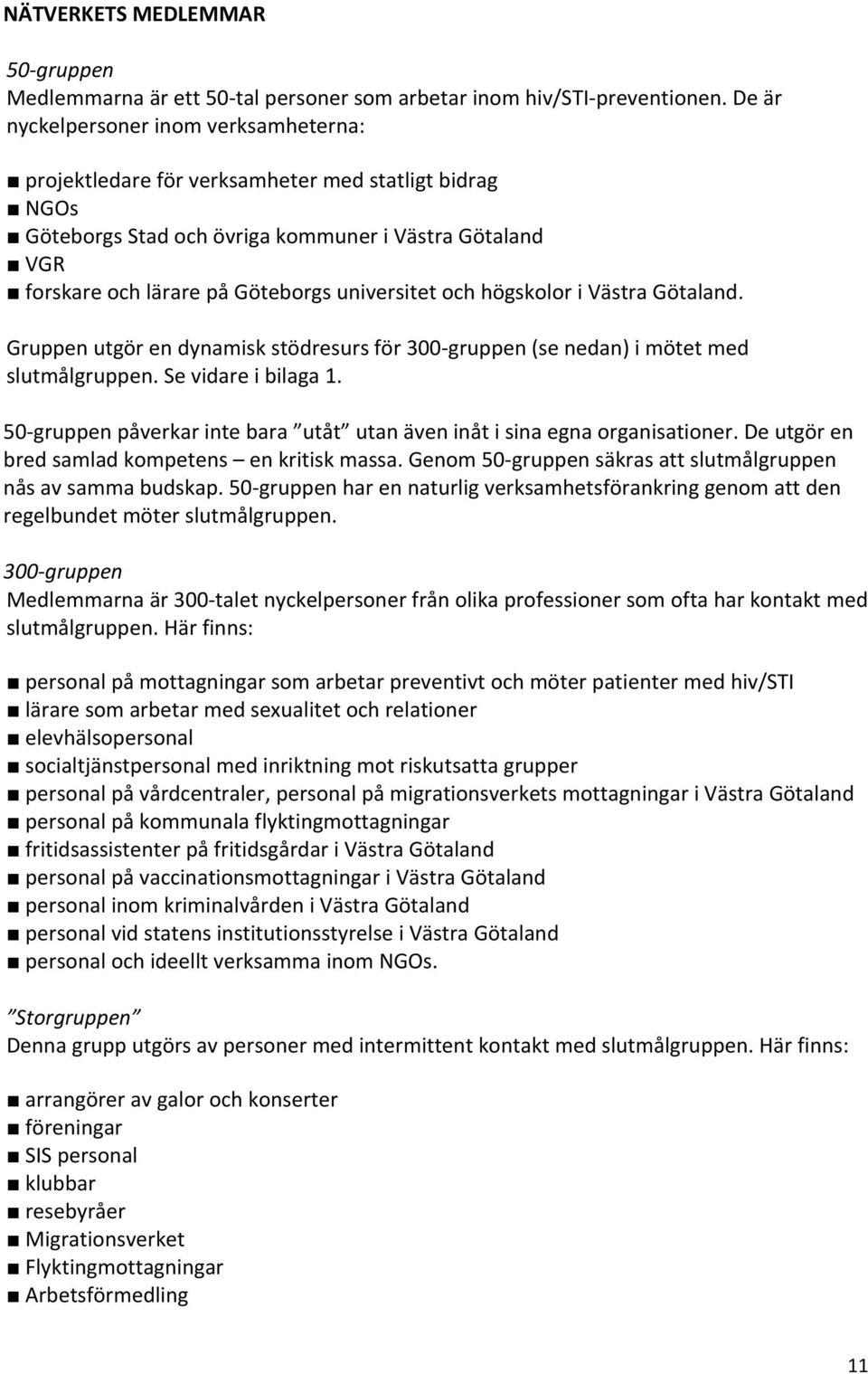 och högskolor i Västra Götaland. Gruppen utgör en dynamisk stödresurs för 300 gruppen (se nedan) i mötet med slutmålgruppen. Se vidare i bilaga 1.