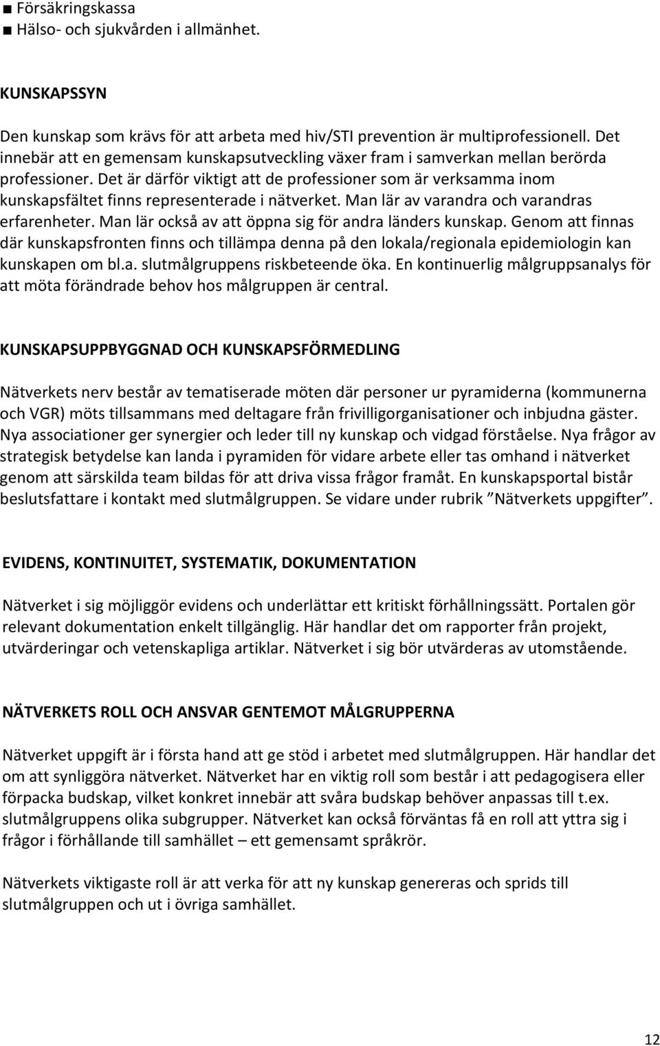 Det är därför viktigt att de professioner som är verksamma inom kunskapsfältet finns representerade i nätverket. Man lär av varandra och varandras erfarenheter.