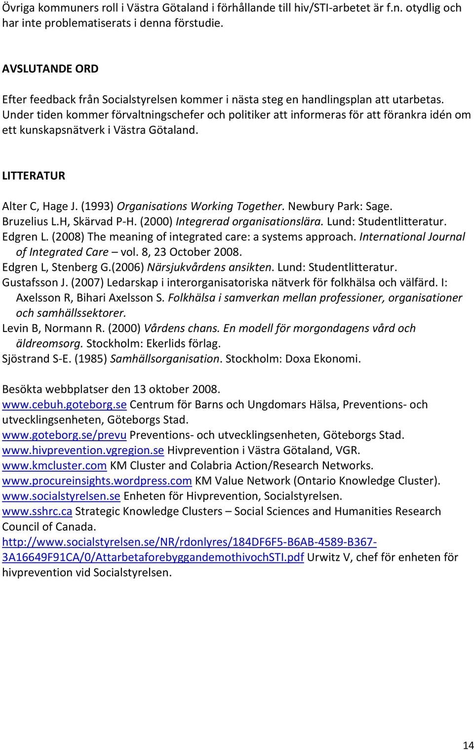 Under tiden kommer förvaltningschefer och politiker att informeras för att förankra idén om ett kunskapsnätverk i Västra Götaland. LITTERATUR Alter C, Hage J. (1993) Organisations Working Together.