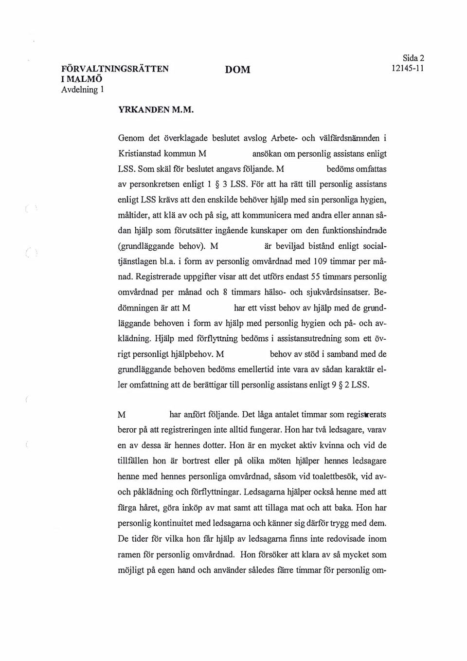 För att ha rätt till personlig assistans enligt LSS krävs att den enskilde behöver hjälp med sin personliga hygien, måltider, att klä av och på sig, att kommunicera med andra eller annan sådan hjälp