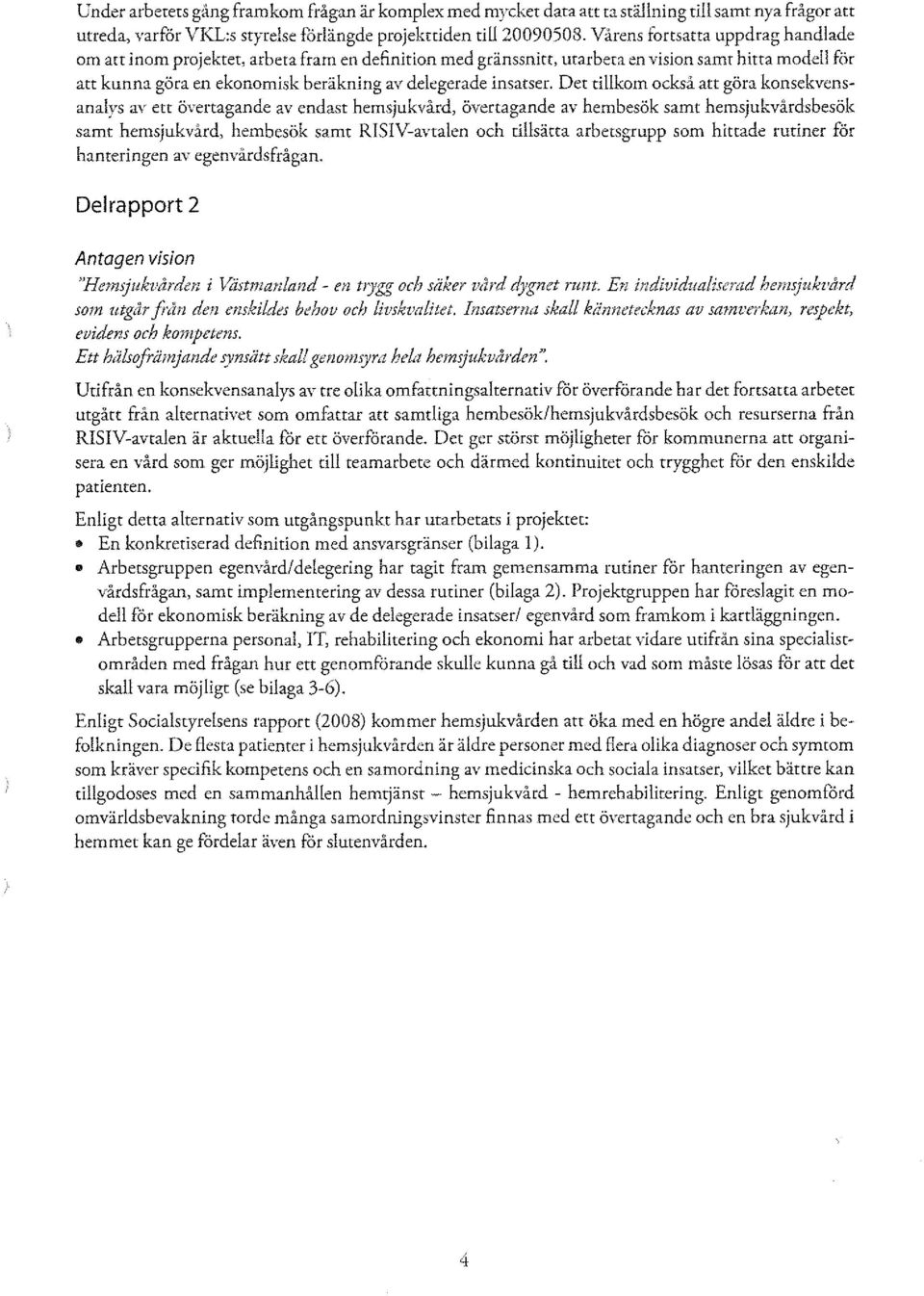 Det tillkom också att göra konsekvensanalys av ett övertagande av endast hemsjukvård, övertagande av hembesök samt hemsjukvårdsbesök samt hemsjukvård, hembesök samt RISIV-avtalen och tillsätta