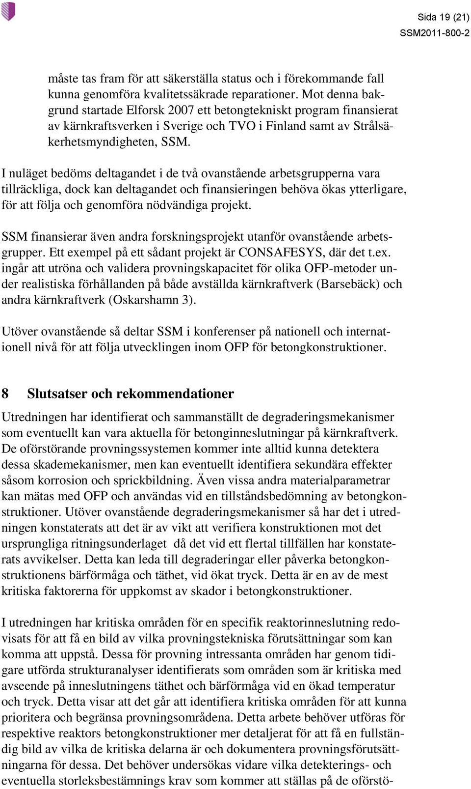 I nuläget bedöms deltagandet i de två ovanstående arbetsgrupperna vara tillräckliga, dock kan deltagandet och finansieringen behöva ökas ytterligare, för att följa och genomföra nödvändiga projekt.